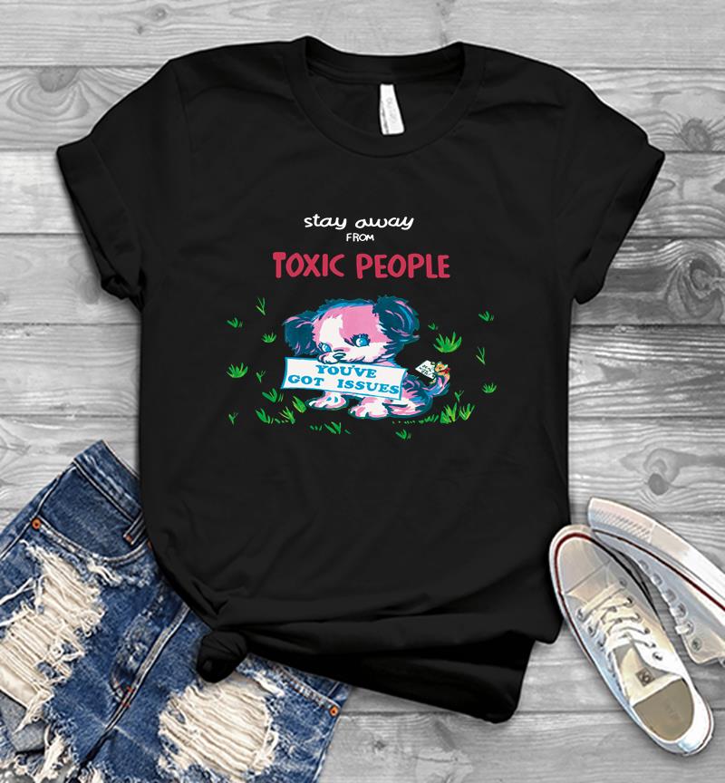 Stay Away From Toxic People Youve Got Issues Mens T Shirt