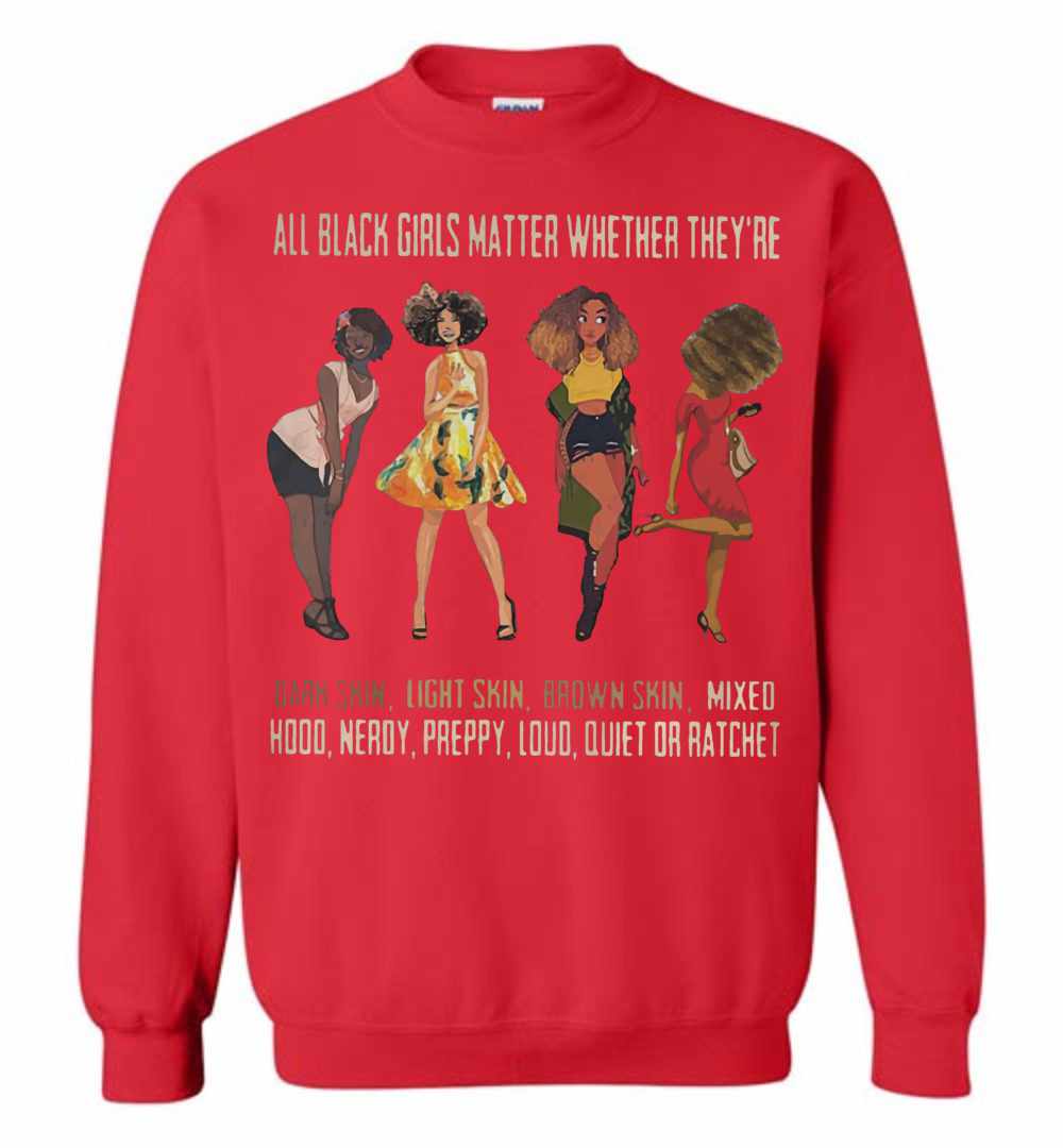 All Black Girls Matter Whether They're Dark Skin Light Skin Sweatshirt ...