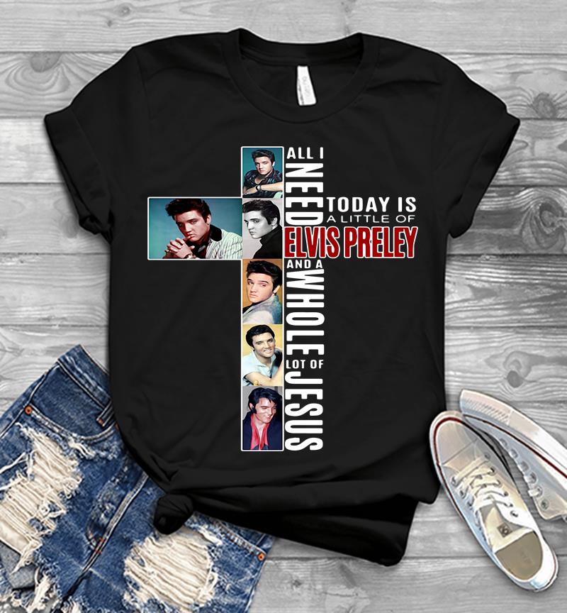 All I Need Today Is A Little Of Elvis Preley And A Whole Lot Of Jesus Mens T-shirt