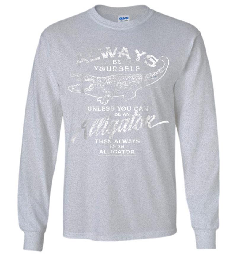 Inktee Store - Always Be Yourself Be An Alligator Long Sleeve T-Shirt Image