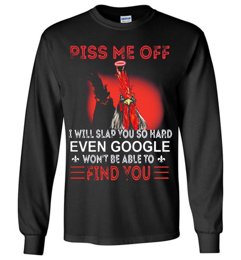 Chicken Piss Me Off I Will Slap You So Hard Even Google Wont Be Able To Find You Long Sleeve T-Shirt