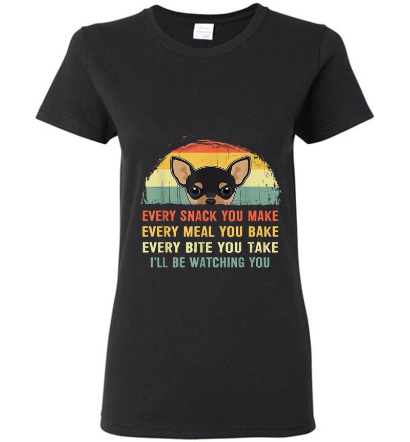Chihuahua Every Snack You Make I’ll Be Watching You Womens T-Shirt