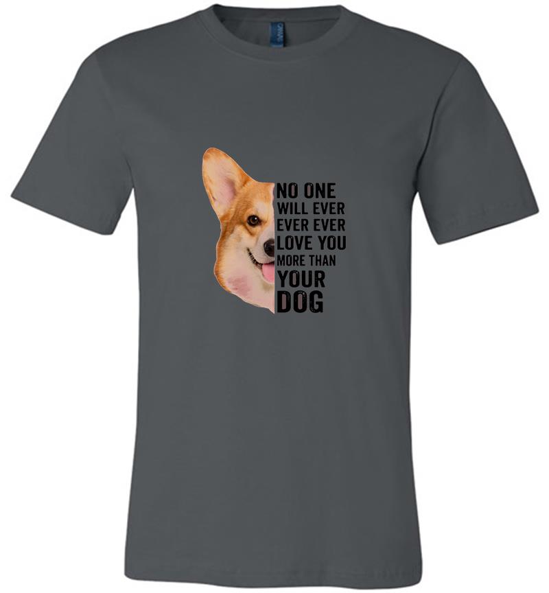Corgi No one will ever ever ever love you more than your dog Premium T-shirt