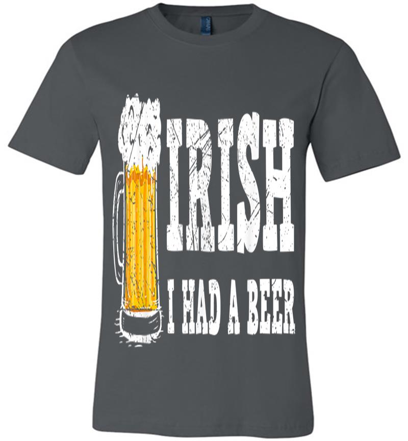 Distressed Irish I Had A Beer St Patrick Day Drinking Premium T-Shirt