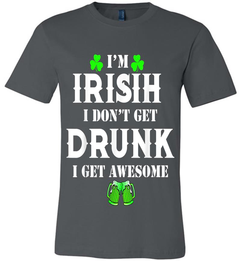 Dont Drunk I Get Awesome St Patricks Day Irish Premium T-Shirt