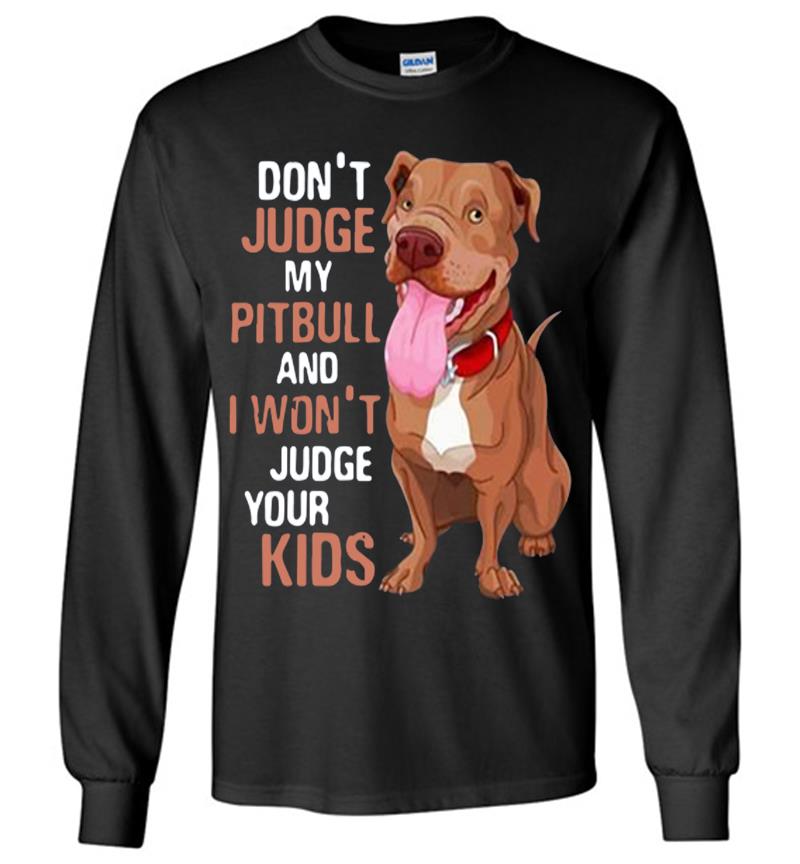 Dont Judge My Pittbull And I Wont Judge Your Kids Long Sleeve T-shirt