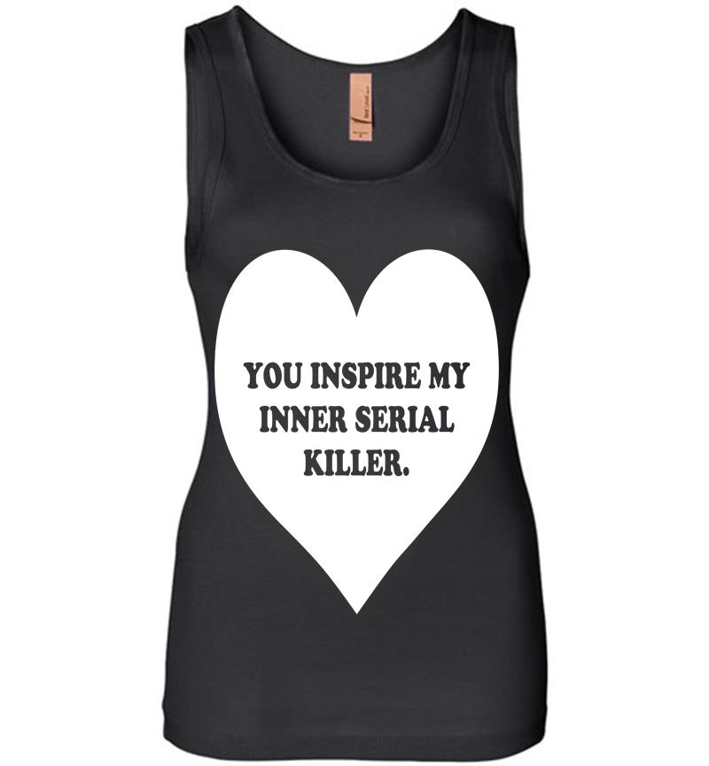 Heart You Inspire My Inner Serial Killer Womens Jersey Tank Top