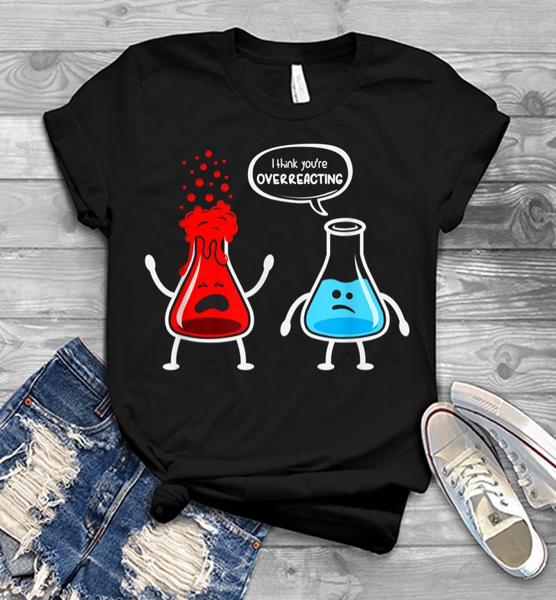 I Think Youre Overreacting Funny Nerd Chemistry Men T-shirt