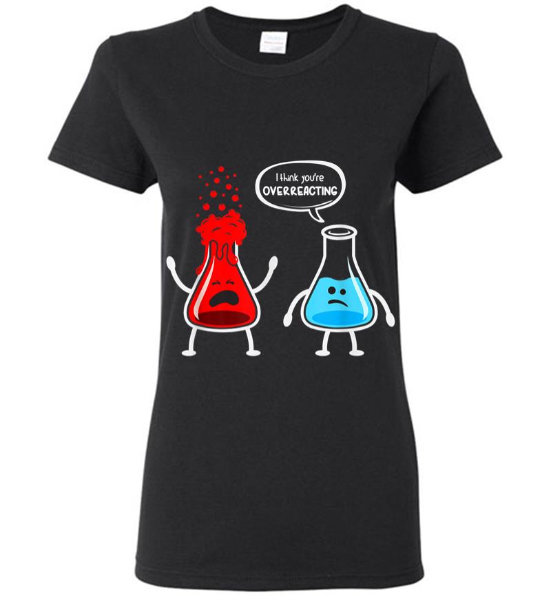 I Think Youre Overreacting Funny Nerd Chemistry Women T-shirt