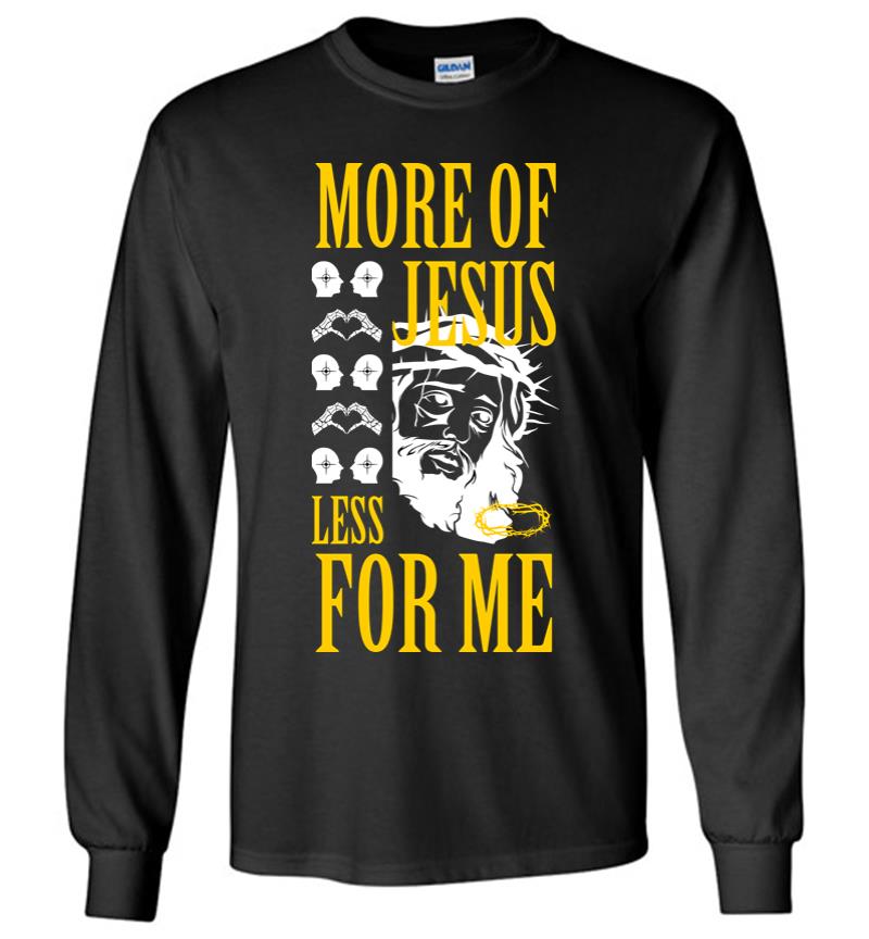 More of Jesus Less for Me Long Sleeve T-shirt