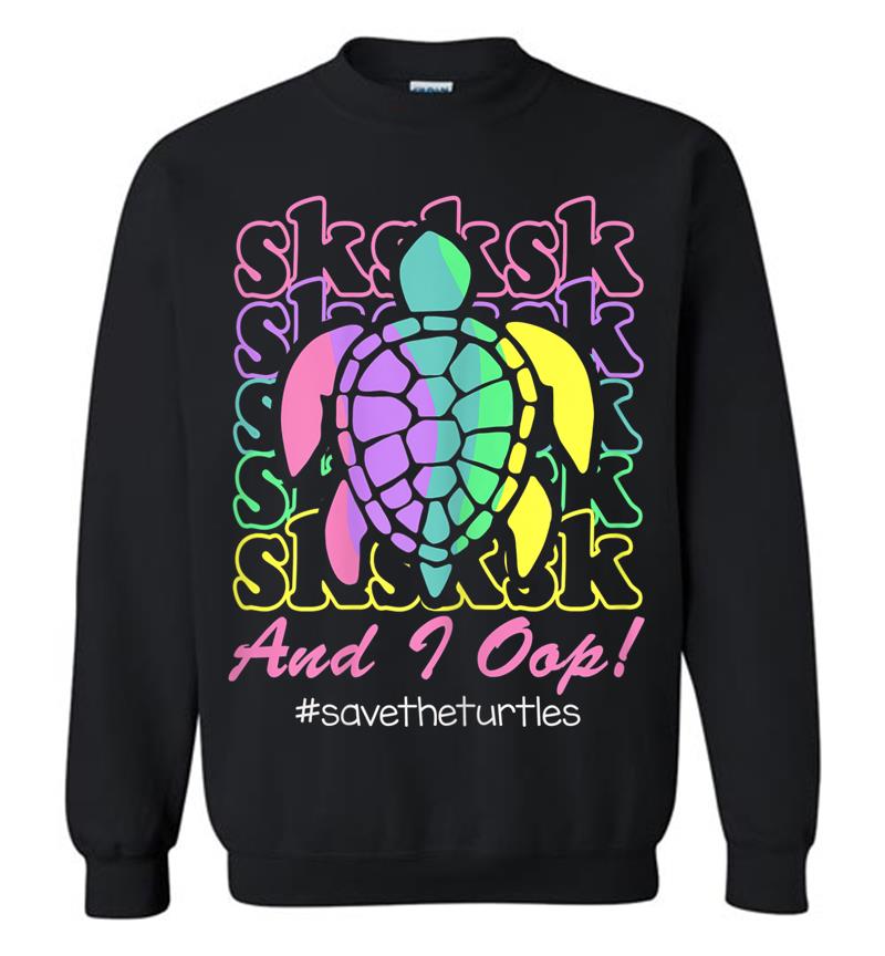Visco Girl Sksksk And I Oop.. Save The Turtles Sweatshirt
