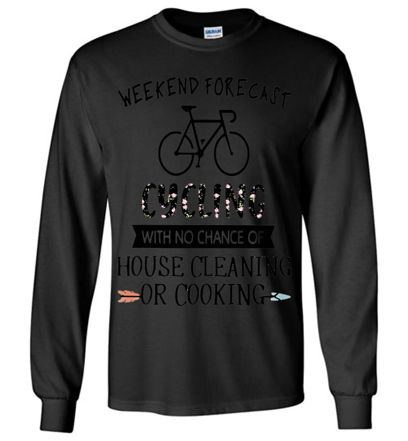 Weekend Forecast Cycling With No Chance Of House Cleaning Or Cooking Long Sleeve T-shirt
