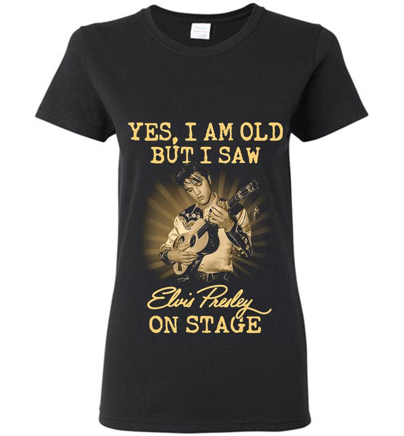 Yes I Am Old But I Saw Elvis Presley On Stage Womens T-Shirt