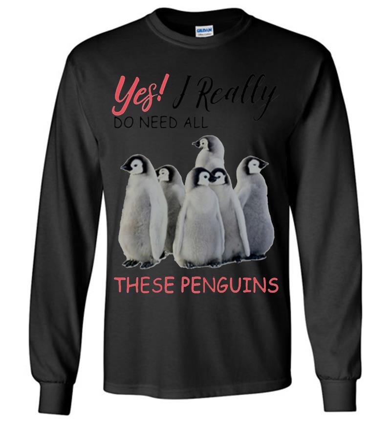 Yes I Really Do Need All These Penguins Long Sleeve T-shirt