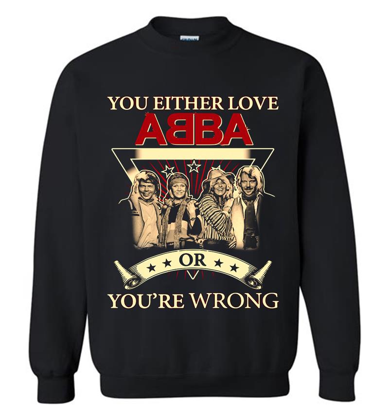 You Either Love Abba Pop Band Or Youre Wrong Sweatshirt